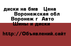 диски на бмв › Цена ­ 6 000 - Воронежская обл., Воронеж г. Авто » Шины и диски   